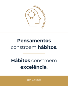 Pensamentos constroem hábitos. Hábitos constroem excelência