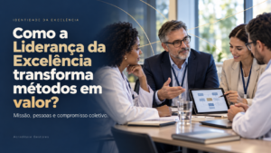 Como a Liderança da Excelência transforma métodos em valor?